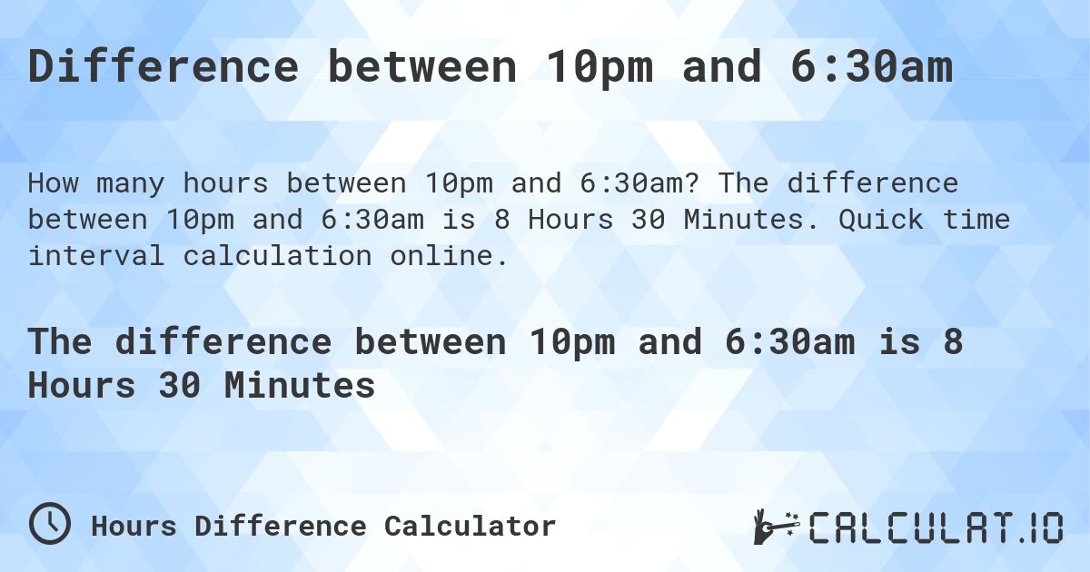 Difference between 10pm and 6:30am. The difference between 10pm and 6:30am is 8 Hours 30 Minutes. Quick time interval calculation online.