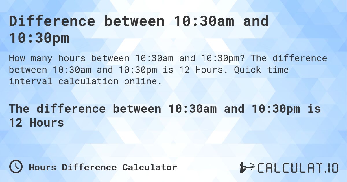Difference between 10:30am and 10:30pm. The difference between 10:30am and 10:30pm is 12 Hours. Quick time interval calculation online.