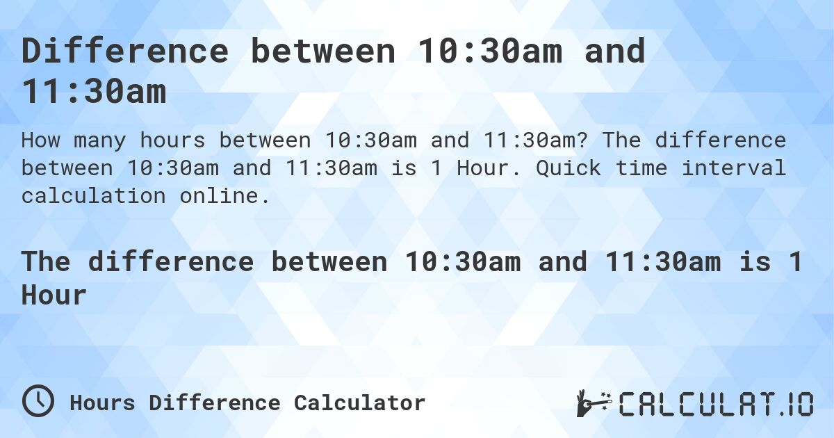 Difference between 10:30am and 11:30am. The difference between 10:30am and 11:30am is 1 Hour. Quick time interval calculation online.