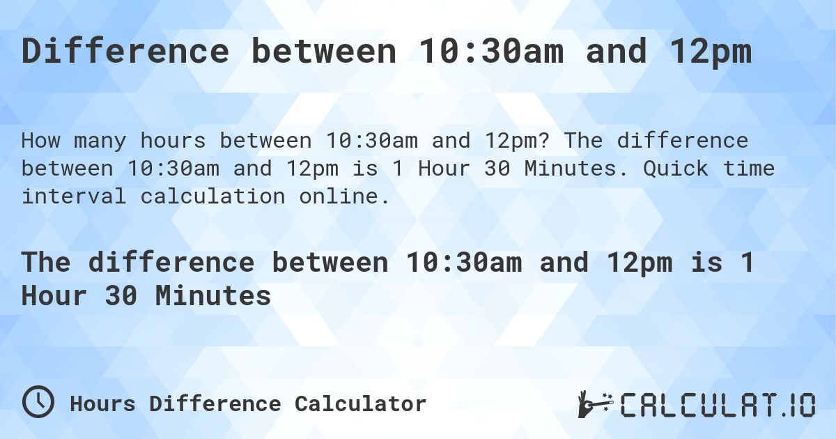 Difference between 10:30am and 12pm. The difference between 10:30am and 12pm is 1 Hour 30 Minutes. Quick time interval calculation online.