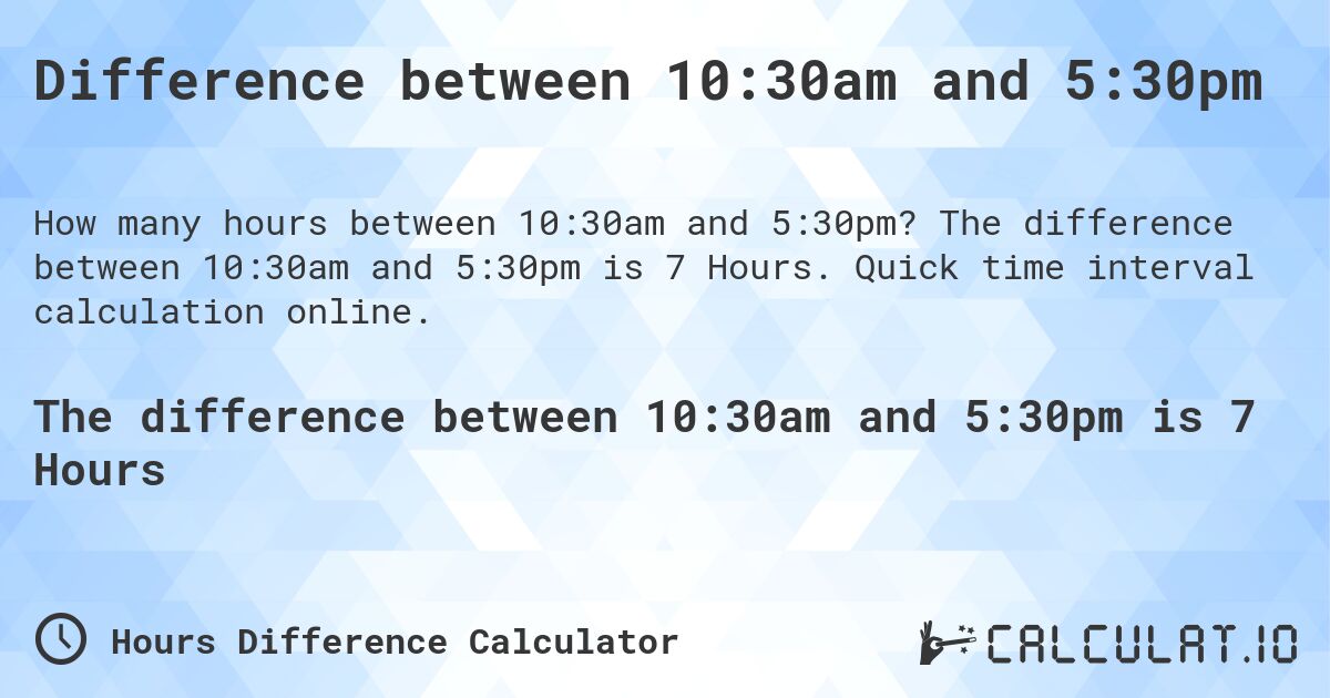 Difference between 10:30am and 5:30pm. The difference between 10:30am and 5:30pm is 7 Hours. Quick time interval calculation online.
