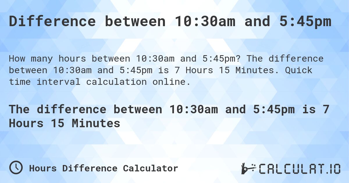 Difference between 10:30am and 5:45pm. The difference between 10:30am and 5:45pm is 7 Hours 15 Minutes. Quick time interval calculation online.