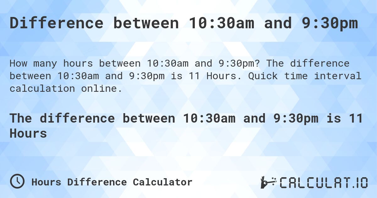 Difference between 10:30am and 9:30pm. The difference between 10:30am and 9:30pm is 11 Hours. Quick time interval calculation online.