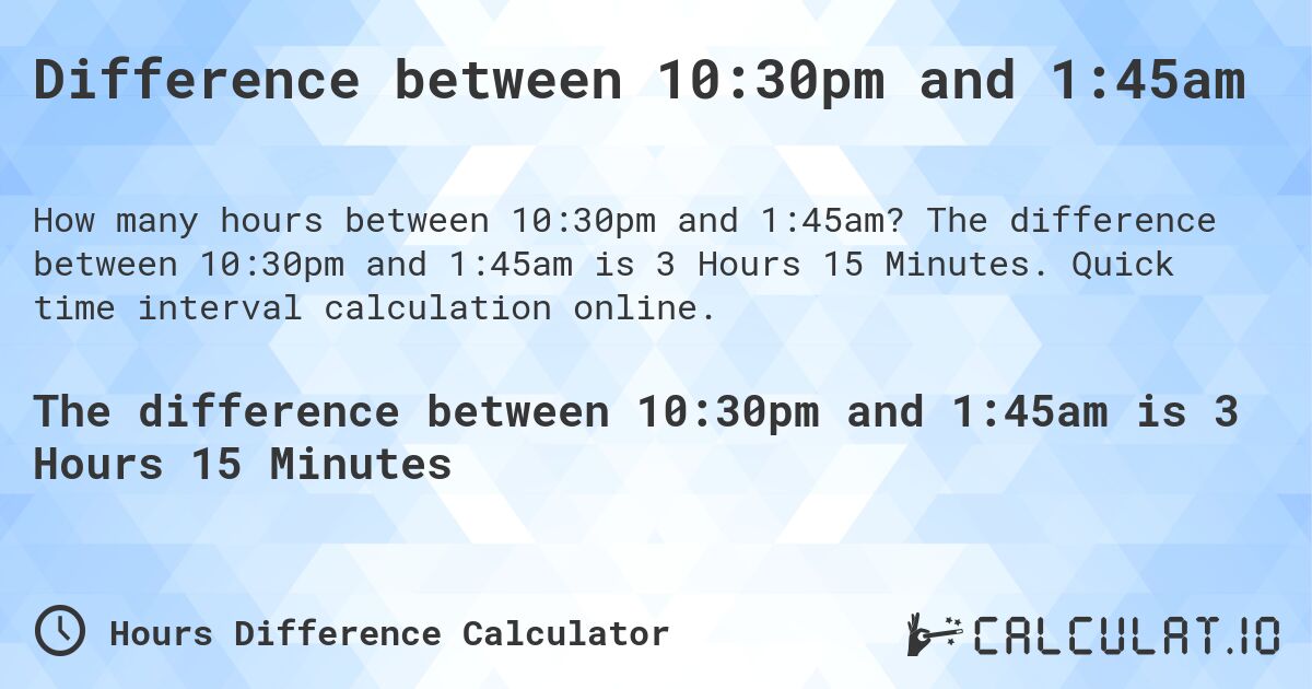 Difference between 10:30pm and 1:45am. The difference between 10:30pm and 1:45am is 3 Hours 15 Minutes. Quick time interval calculation online.