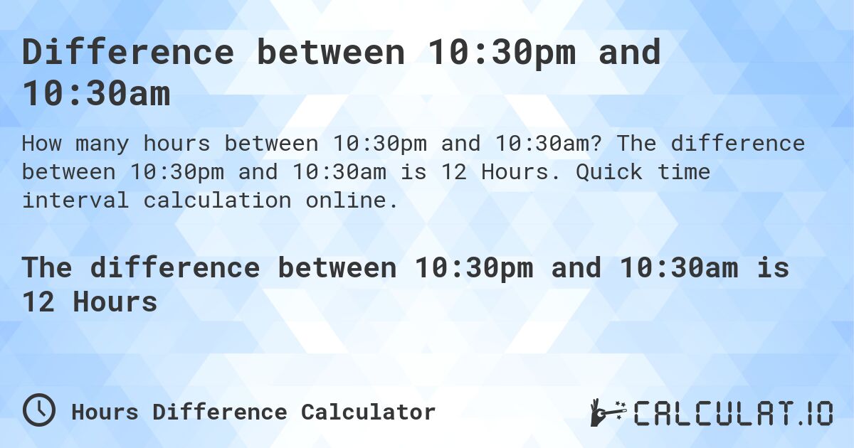 Difference between 10:30pm and 10:30am. The difference between 10:30pm and 10:30am is 12 Hours. Quick time interval calculation online.