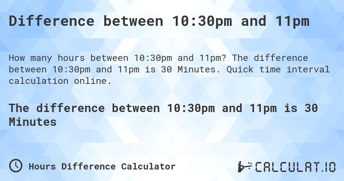 Difference between 10:30pm and 11pm. The difference between 10:30pm and 11pm is 30 Minutes. Quick time interval calculation online.