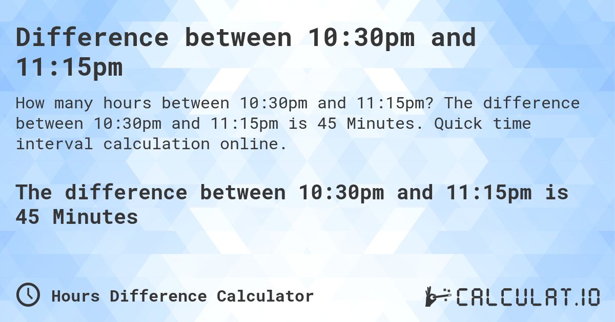 Difference between 10:30pm and 11:15pm. The difference between 10:30pm and 11:15pm is 45 Minutes. Quick time interval calculation online.