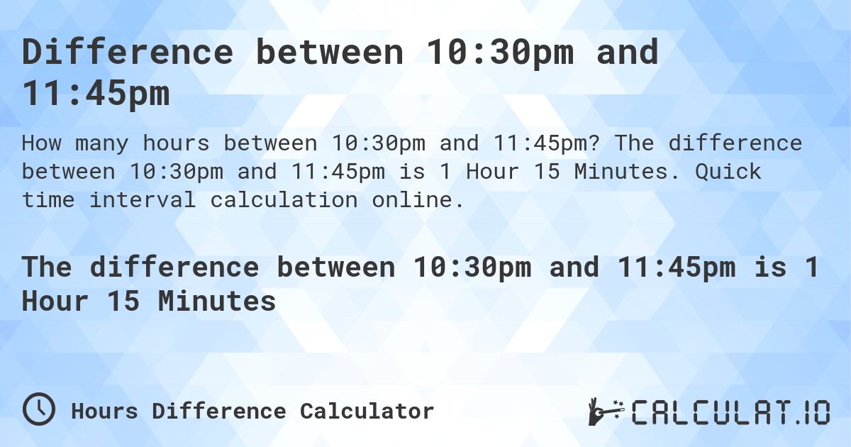 Difference between 10:30pm and 11:45pm. The difference between 10:30pm and 11:45pm is 1 Hour 15 Minutes. Quick time interval calculation online.