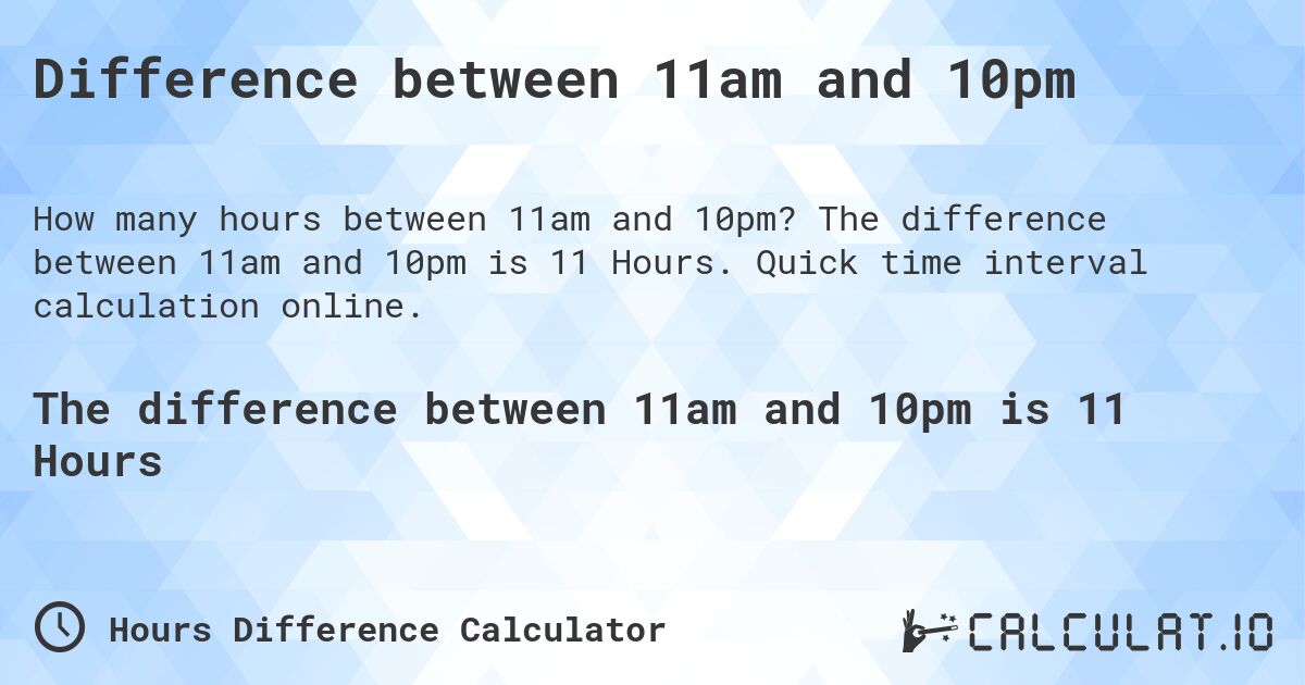 Difference between 11am and 10pm. The difference between 11am and 10pm is 11 Hours. Quick time interval calculation online.