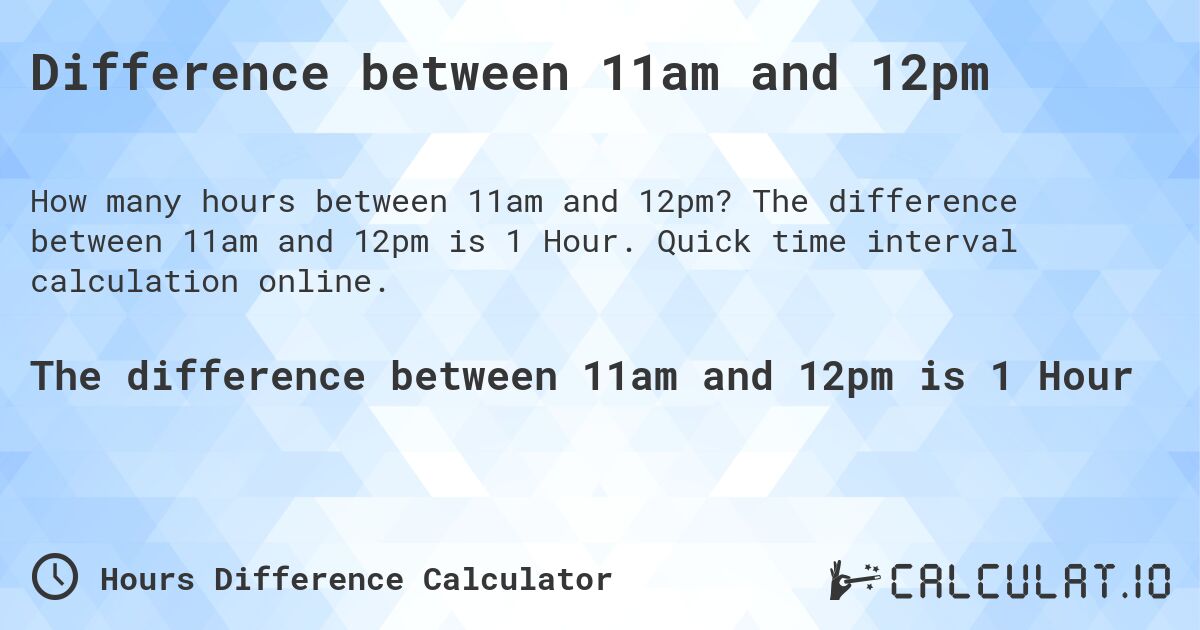 Difference between 11am and 12pm. The difference between 11am and 12pm is 1 Hour. Quick time interval calculation online.