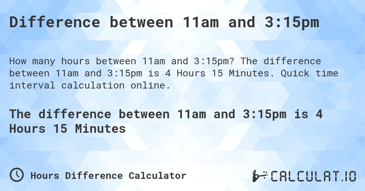 Difference between 11am and 3:15pm. The difference between 11am and 3:15pm is 4 Hours 15 Minutes. Quick time interval calculation online.