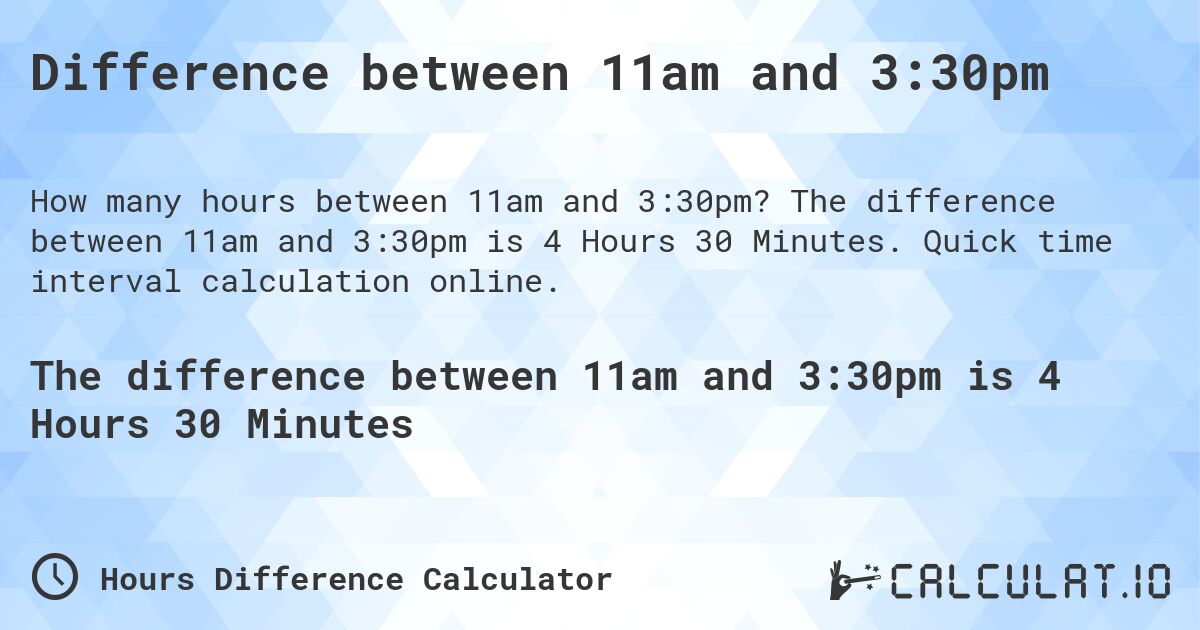 Difference between 11am and 3:30pm. The difference between 11am and 3:30pm is 4 Hours 30 Minutes. Quick time interval calculation online.
