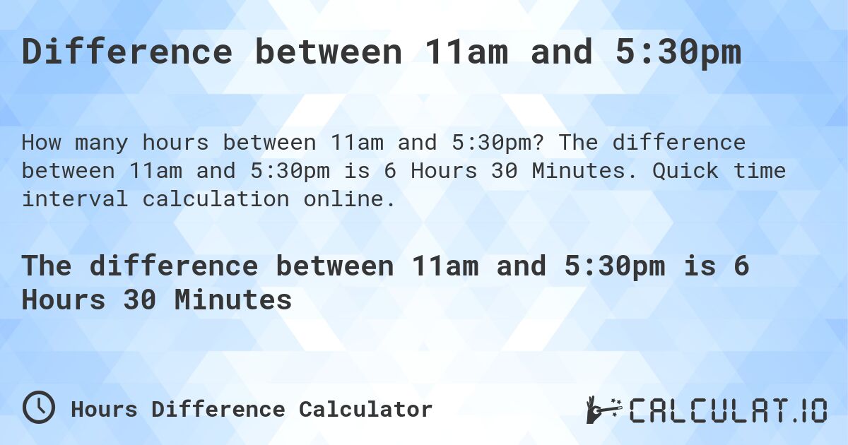 Difference between 11am and 5:30pm. The difference between 11am and 5:30pm is 6 Hours 30 Minutes. Quick time interval calculation online.