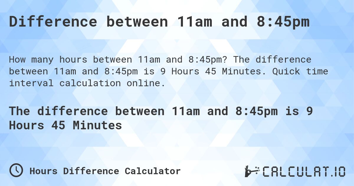Difference between 11am and 8:45pm. The difference between 11am and 8:45pm is 9 Hours 45 Minutes. Quick time interval calculation online.