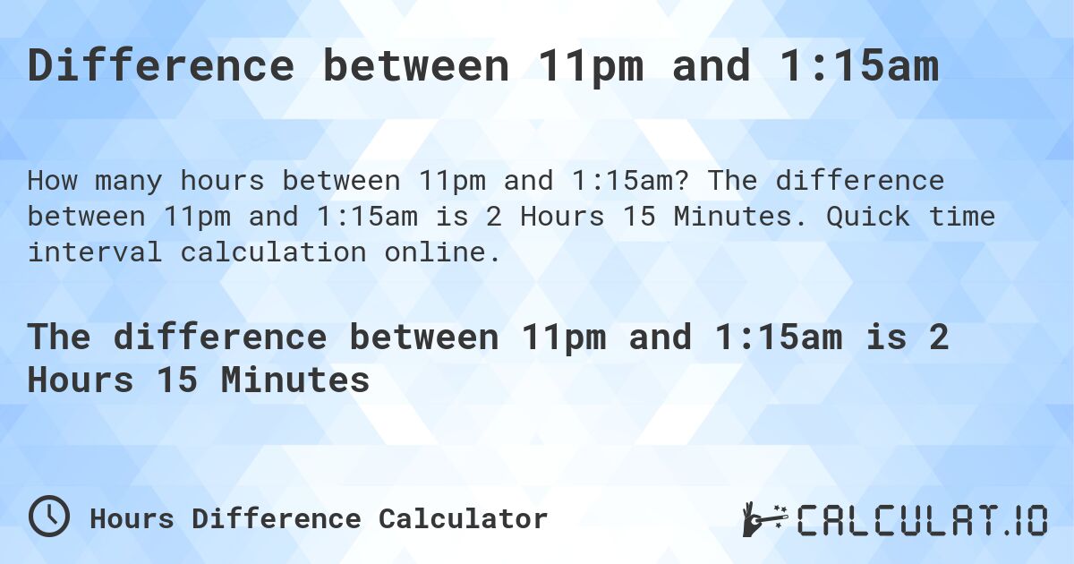 Difference between 11pm and 1:15am. The difference between 11pm and 1:15am is 2 Hours 15 Minutes. Quick time interval calculation online.