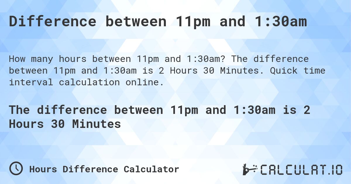 Difference between 11pm and 1:30am. The difference between 11pm and 1:30am is 2 Hours 30 Minutes. Quick time interval calculation online.