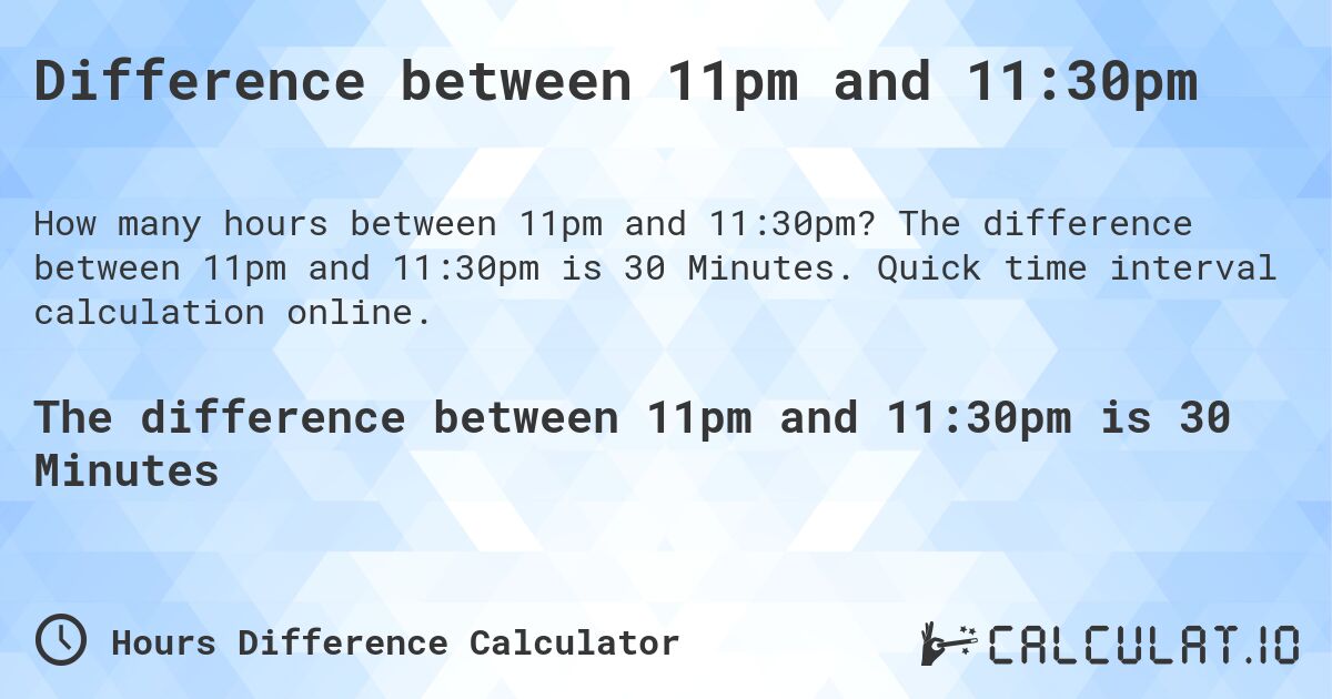Difference between 11pm and 11:30pm. The difference between 11pm and 11:30pm is 30 Minutes. Quick time interval calculation online.