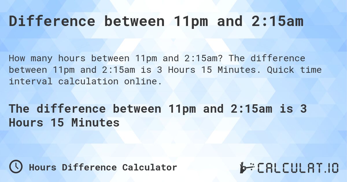 Difference between 11pm and 2:15am. The difference between 11pm and 2:15am is 3 Hours 15 Minutes. Quick time interval calculation online.