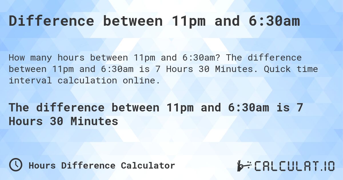 Difference between 11pm and 6:30am. The difference between 11pm and 6:30am is 7 Hours 30 Minutes. Quick time interval calculation online.