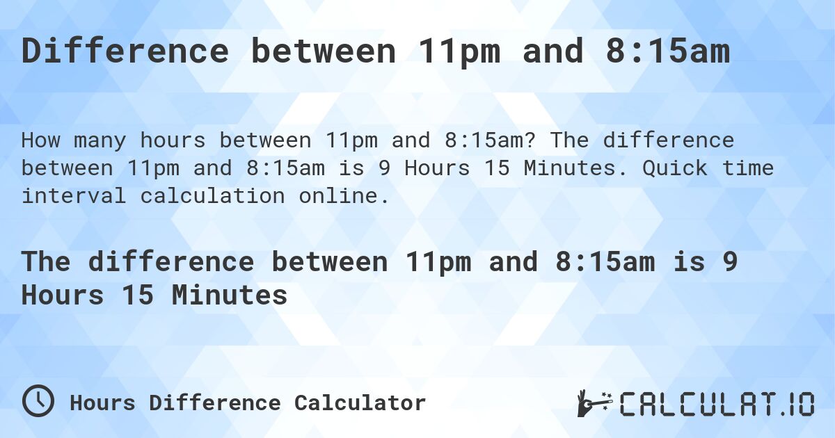 Difference between 11pm and 8:15am. The difference between 11pm and 8:15am is 9 Hours 15 Minutes. Quick time interval calculation online.