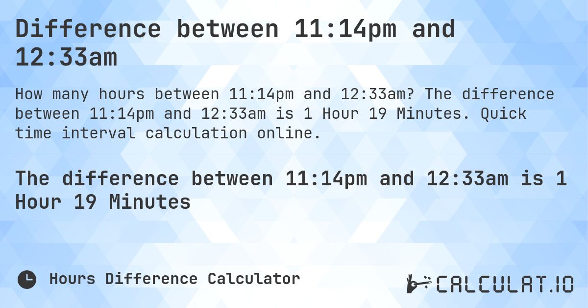 Difference between 11:14pm and 12:33am. The difference between 11:14pm and 12:33am is 1 Hour 19 Minutes. Quick time interval calculation online.