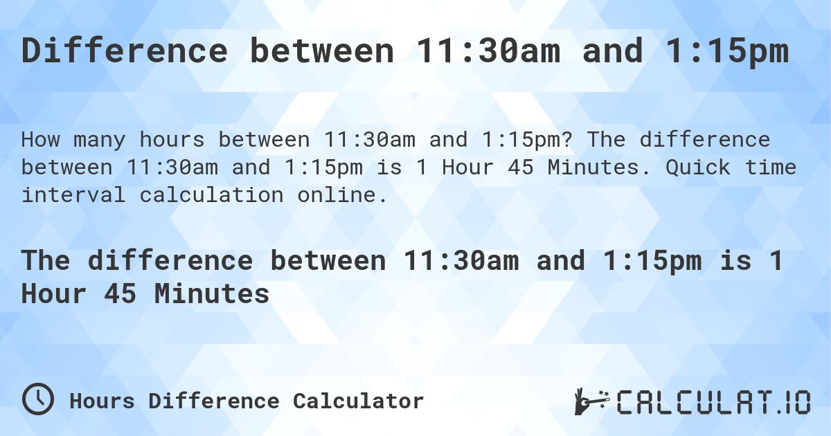 Difference between 11:30am and 1:15pm. The difference between 11:30am and 1:15pm is 1 Hour 45 Minutes. Quick time interval calculation online.