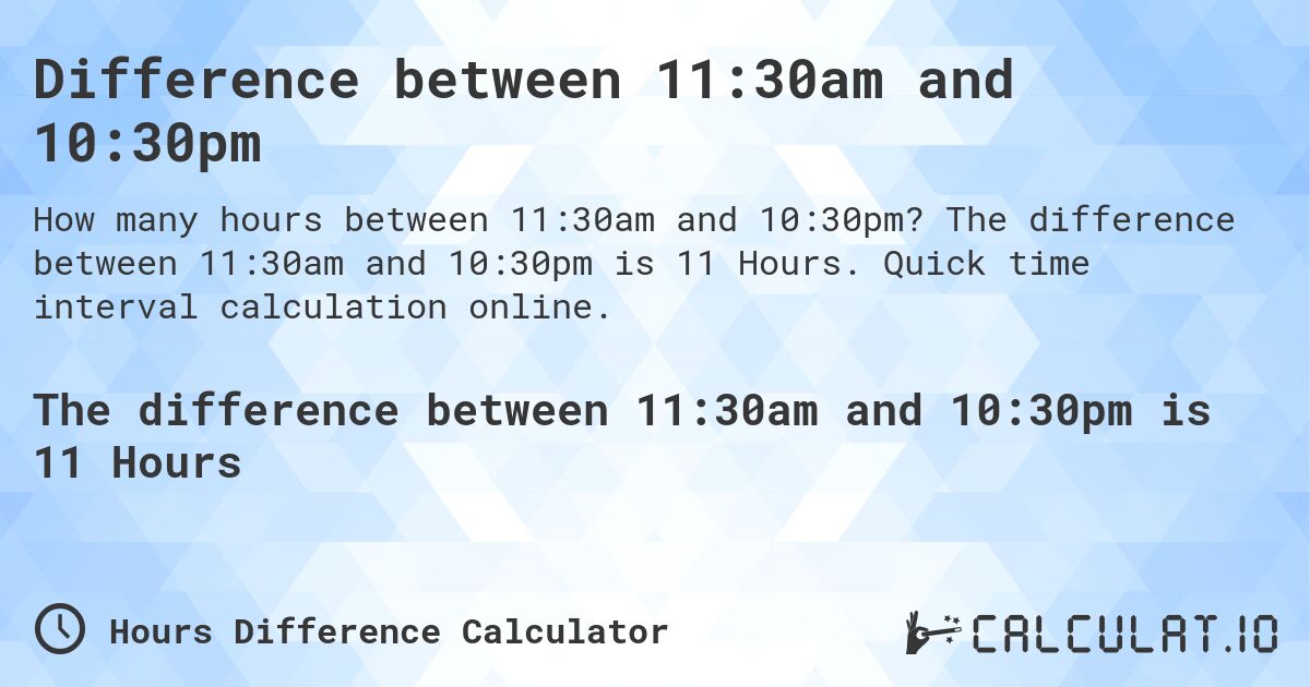 Difference between 11:30am and 10:30pm. The difference between 11:30am and 10:30pm is 11 Hours. Quick time interval calculation online.