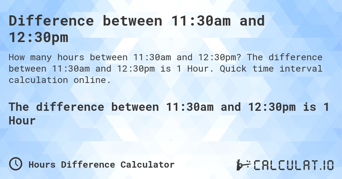 Difference between 11:30am and 12:30pm. The difference between 11:30am and 12:30pm is 1 Hour. Quick time interval calculation online.