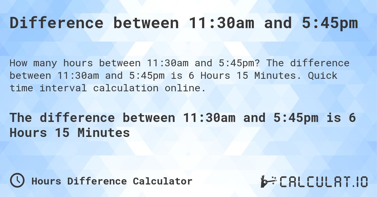 Difference between 11:30am and 5:45pm. The difference between 11:30am and 5:45pm is 6 Hours 15 Minutes. Quick time interval calculation online.