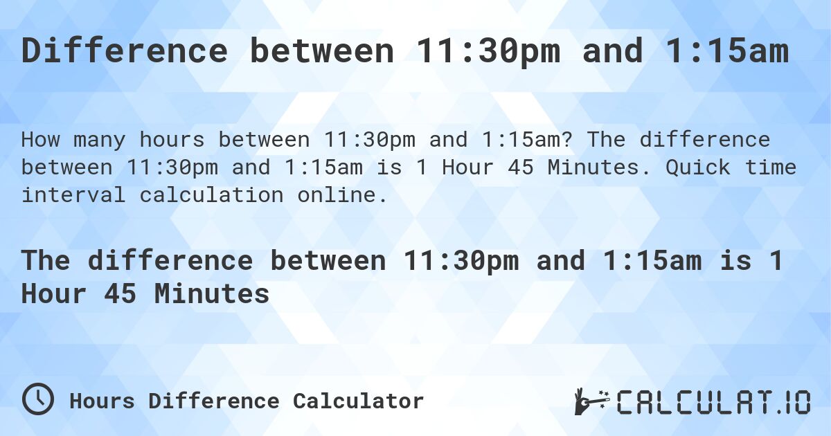 Difference between 11:30pm and 1:15am. The difference between 11:30pm and 1:15am is 1 Hour 45 Minutes. Quick time interval calculation online.
