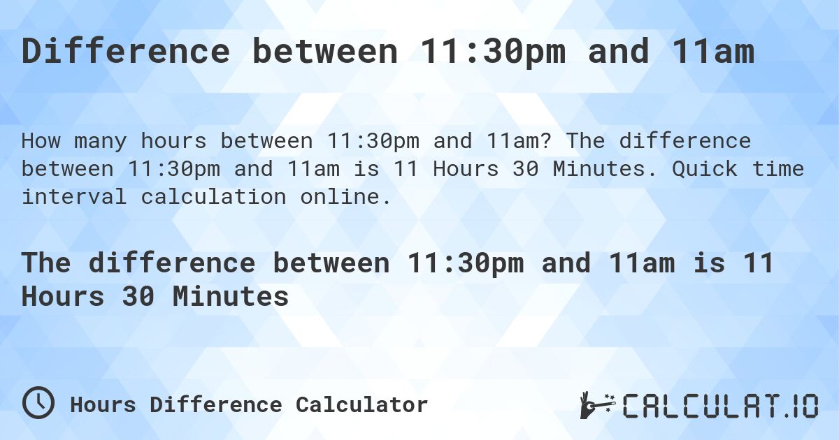Difference between 11:30pm and 11am. The difference between 11:30pm and 11am is 11 Hours 30 Minutes. Quick time interval calculation online.