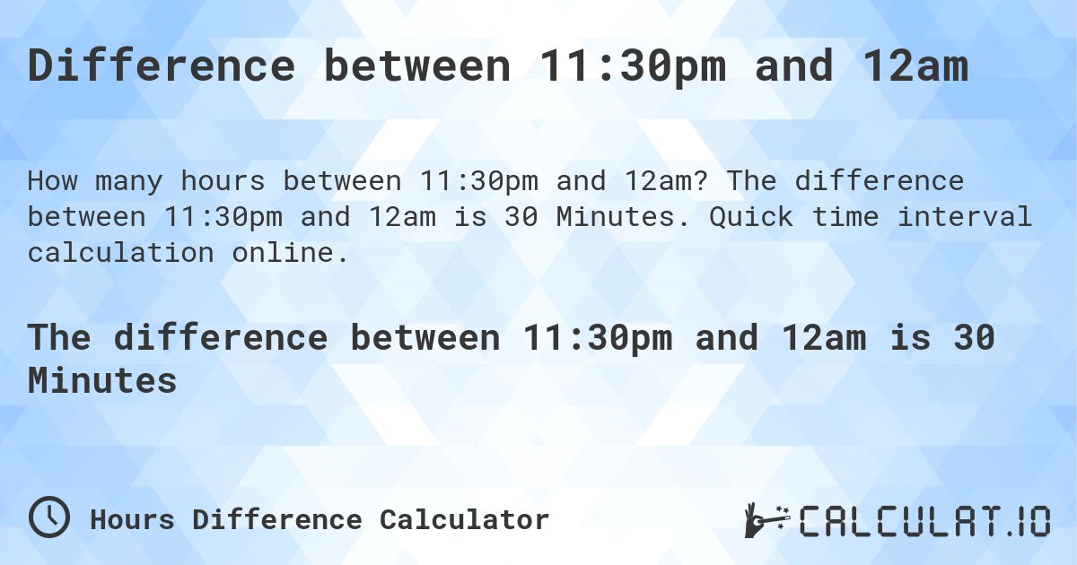 Difference between 11:30pm and 12am. The difference between 11:30pm and 12am is 30 Minutes. Quick time interval calculation online.