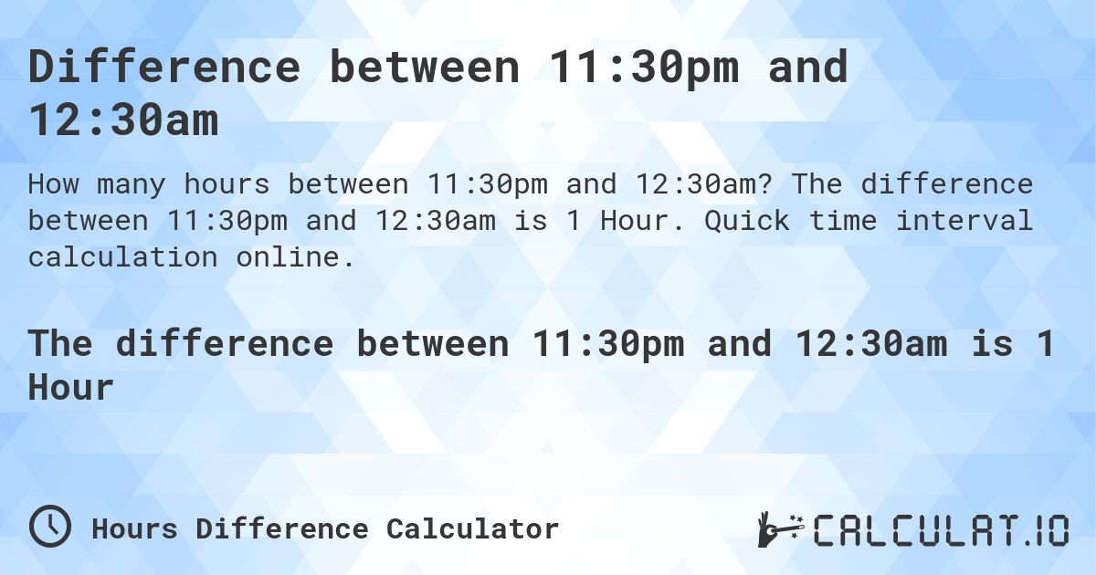 Difference between 11:30pm and 12:30am. The difference between 11:30pm and 12:30am is 1 Hour. Quick time interval calculation online.