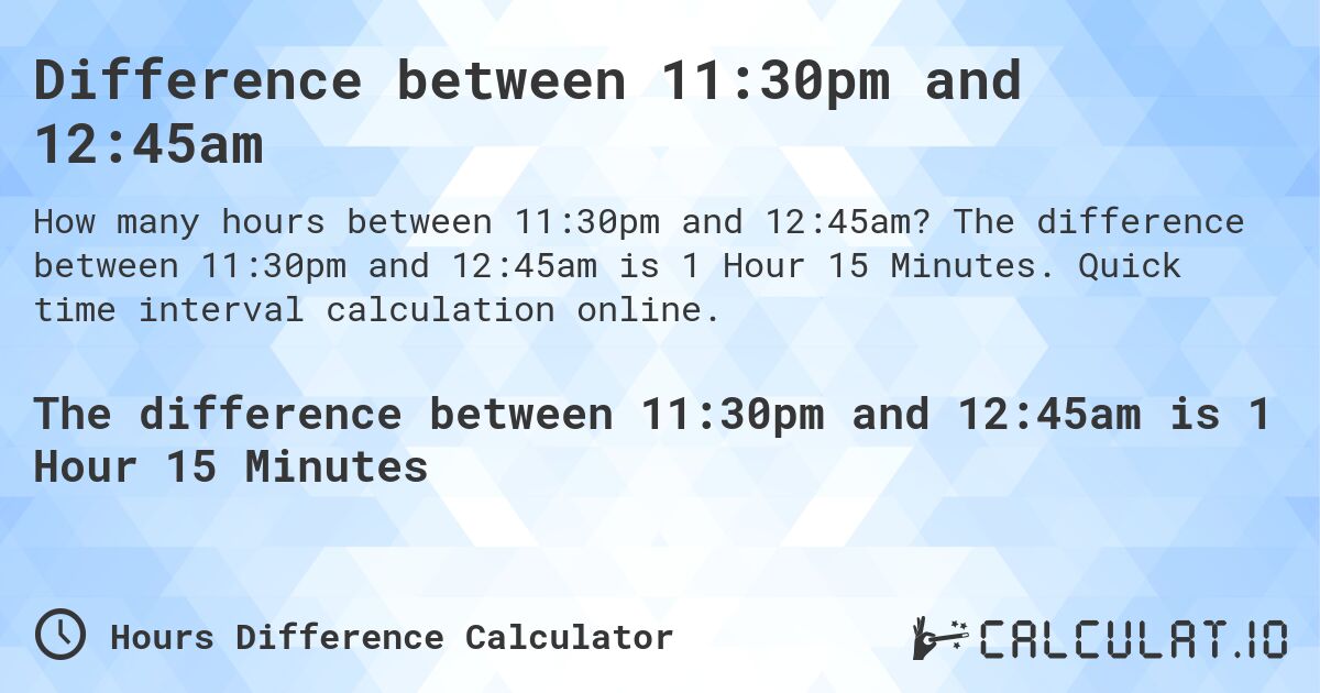 Difference between 11:30pm and 12:45am. The difference between 11:30pm and 12:45am is 1 Hour 15 Minutes. Quick time interval calculation online.