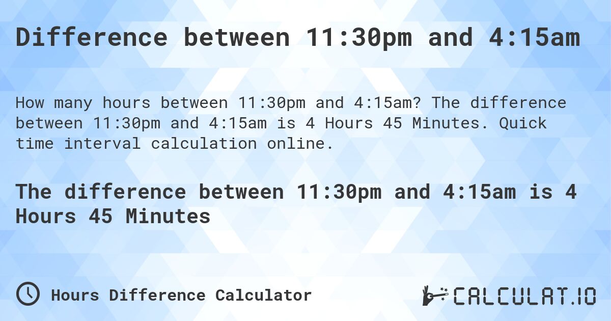 Difference between 11:30pm and 4:15am. The difference between 11:30pm and 4:15am is 4 Hours 45 Minutes. Quick time interval calculation online.