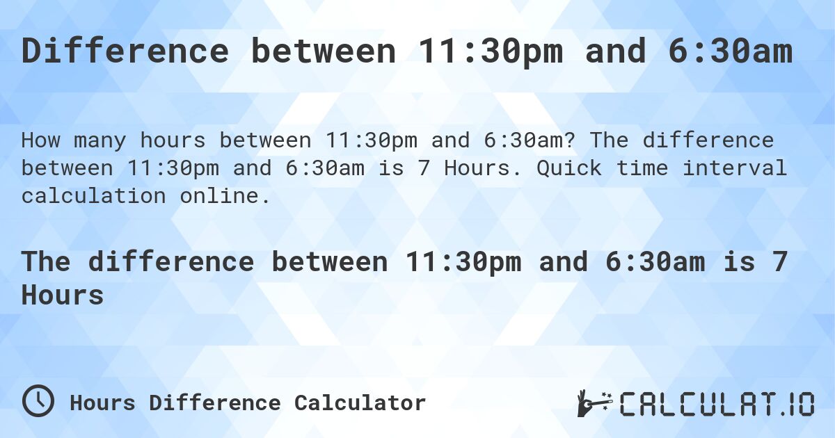 Difference between 11:30pm and 6:30am. The difference between 11:30pm and 6:30am is 7 Hours. Quick time interval calculation online.