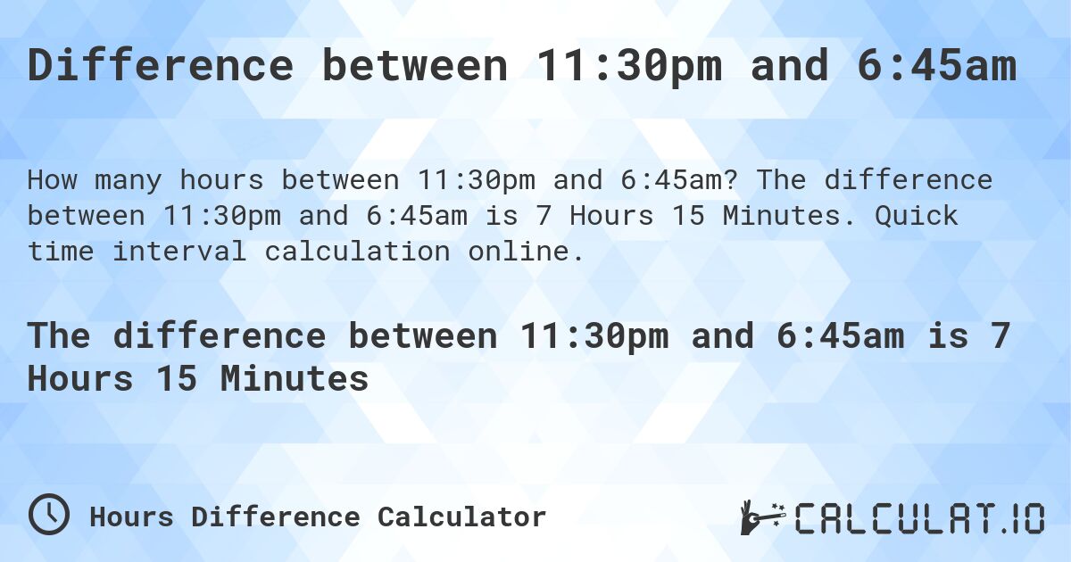 Difference between 11:30pm and 6:45am. The difference between 11:30pm and 6:45am is 7 Hours 15 Minutes. Quick time interval calculation online.