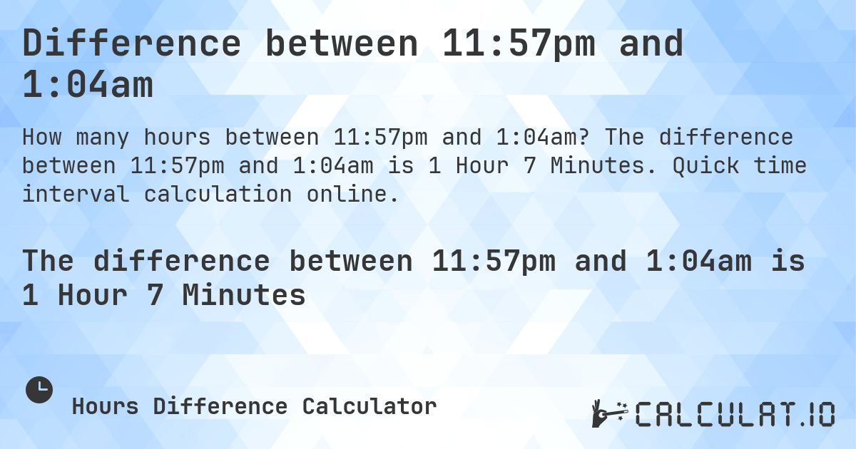 Difference between 11:57pm and 1:04am. The difference between 11:57pm and 1:04am is 1 Hour 7 Minutes. Quick time interval calculation online.