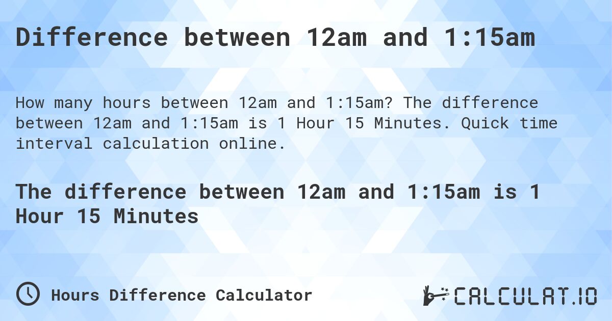 Difference between 12am and 1:15am. The difference between 12am and 1:15am is 1 Hour 15 Minutes. Quick time interval calculation online.