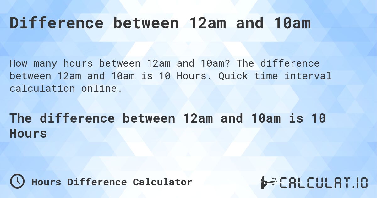 Difference between 12am and 10am. The difference between 12am and 10am is 10 Hours. Quick time interval calculation online.