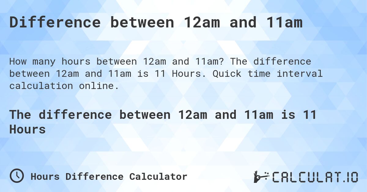 Difference between 12am and 11am. The difference between 12am and 11am is 11 Hours. Quick time interval calculation online.