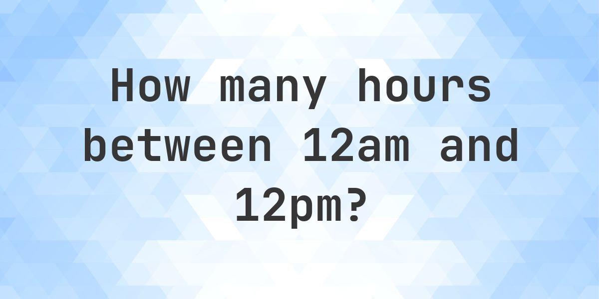 Difference between 12am and 12pm - Calculatio