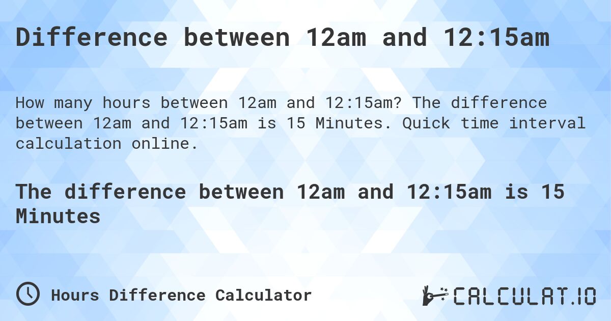 Difference between 12am and 12:15am. The difference between 12am and 12:15am is 15 Minutes. Quick time interval calculation online.