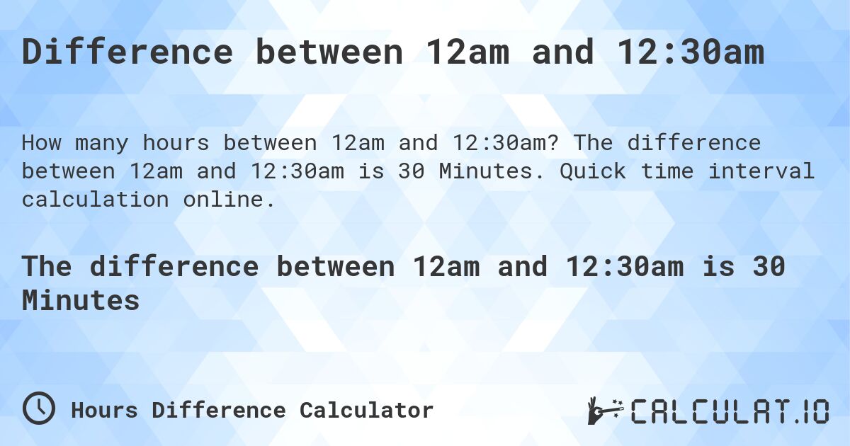 Difference between 12am and 12:30am. The difference between 12am and 12:30am is 30 Minutes. Quick time interval calculation online.