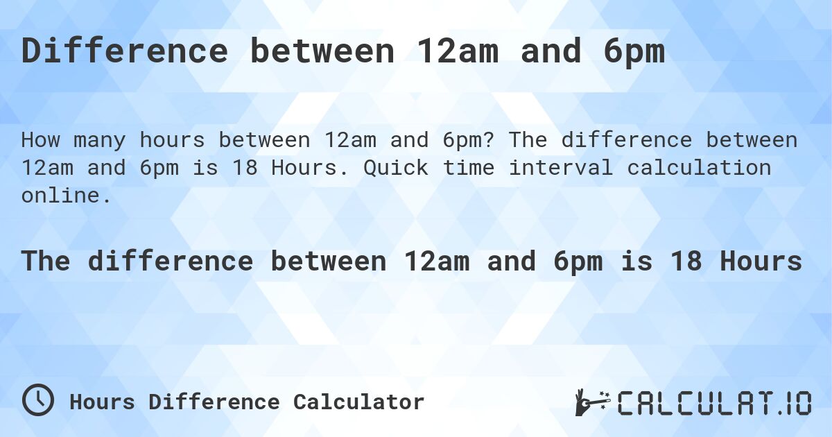 Difference between 12am and 6pm. The difference between 12am and 6pm is 18 Hours. Quick time interval calculation online.