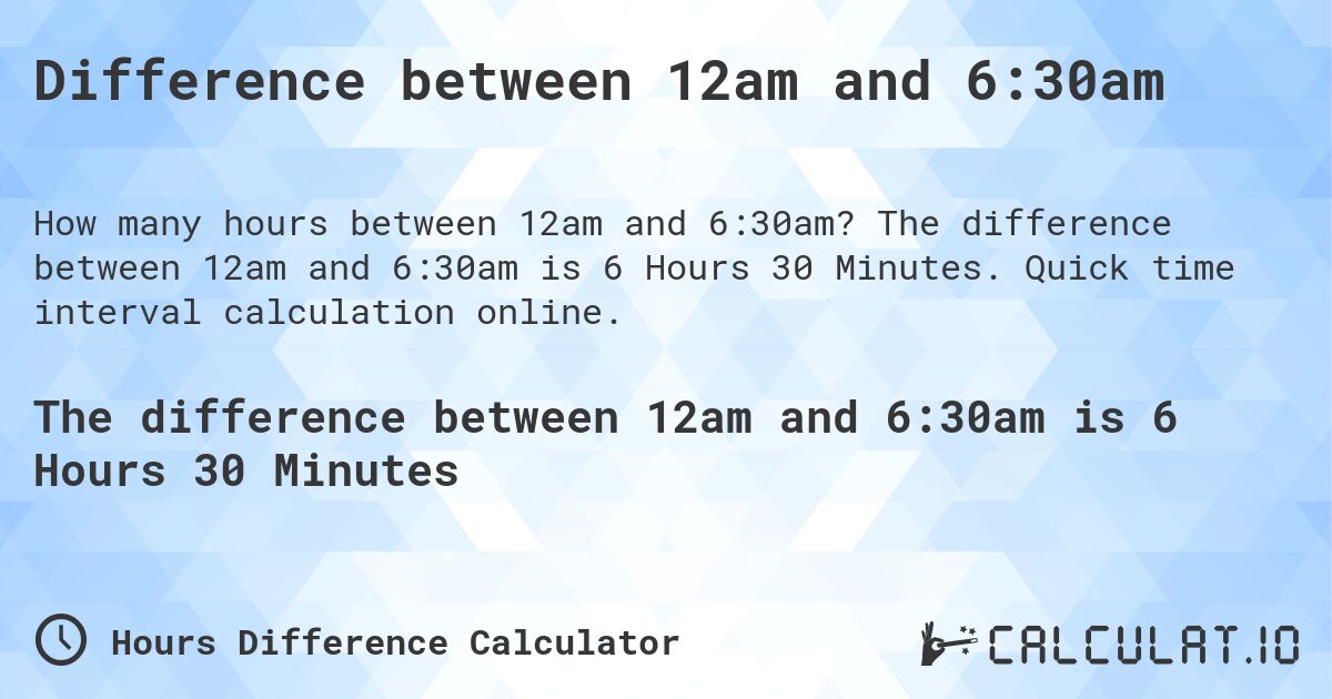Difference between 12am and 6:30am. The difference between 12am and 6:30am is 6 Hours 30 Minutes. Quick time interval calculation online.