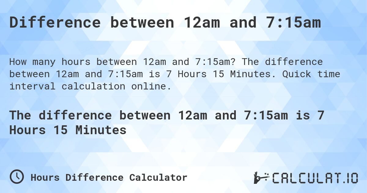 Difference between 12am and 7:15am. The difference between 12am and 7:15am is 7 Hours 15 Minutes. Quick time interval calculation online.