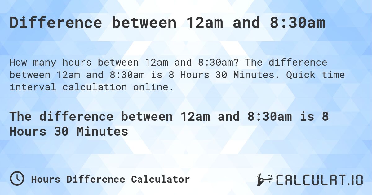 Difference between 12am and 8:30am. The difference between 12am and 8:30am is 8 Hours 30 Minutes. Quick time interval calculation online.