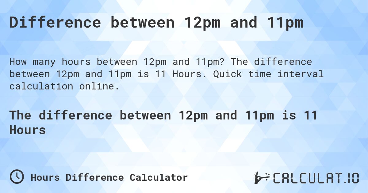 Difference between 12pm and 11pm. The difference between 12pm and 11pm is 11 Hours. Quick time interval calculation online.