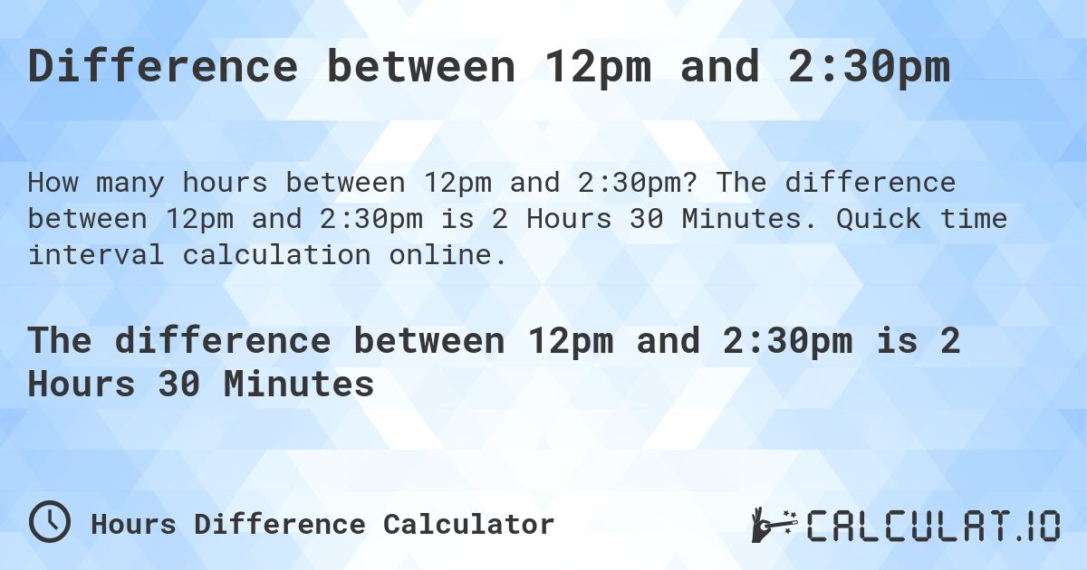 Difference between 12pm and 2:30pm. The difference between 12pm and 2:30pm is 2 Hours 30 Minutes. Quick time interval calculation online.